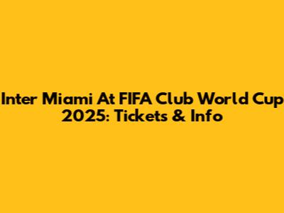 Inter Miami At FIFA Club World Cup 2025: Tickets & Info
