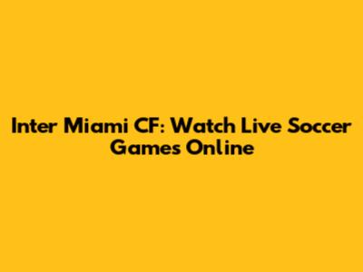 Inter Miami CF: Watch Live Soccer Games Online