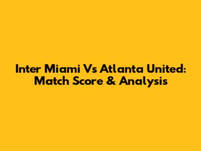 Inter Miami Vs Atlanta United: Match Score & Analysis