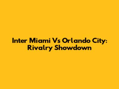 Inter Miami Vs Orlando City: Rivalry Showdown
