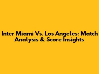 Inter Miami Vs. Los Angeles: Match Analysis & Score Insights