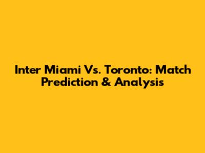 Inter Miami Vs. Toronto: Match Prediction & Analysis