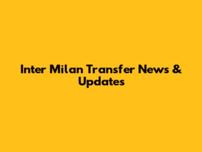 Inter Milan Transfer News & Updates