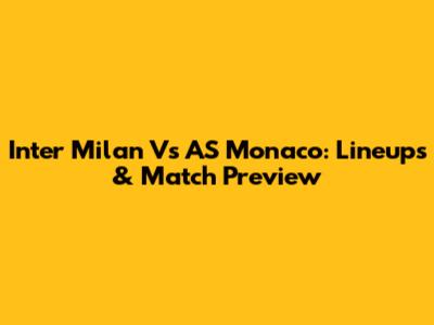 Inter Milan Vs AS Monaco: Lineups & Match Preview