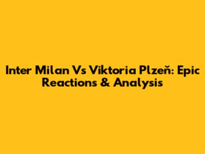 Inter Milan Vs Viktoria Plzeň: Epic Reactions & Analysis