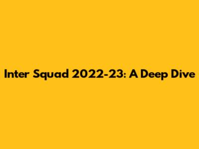 Inter Squad 2022-23: A Deep Dive