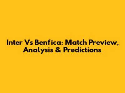 Inter Vs Benfica: Match Preview, Analysis & Predictions