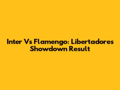 Inter Vs Flamengo: Libertadores Showdown Result