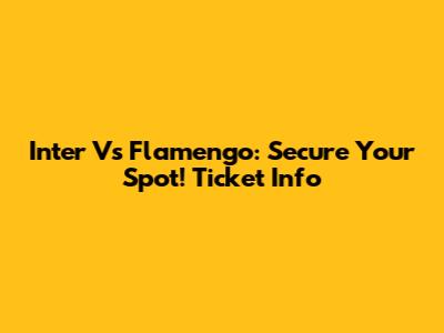 Inter Vs Flamengo: Secure Your Spot! Ticket Info