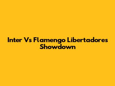 Inter Vs Flamengo Libertadores Showdown