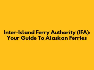 Inter-Island Ferry Authority (IFA): Your Guide To Alaskan Ferries