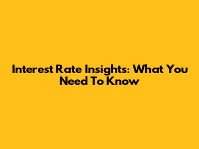 Interest Rate Insights: What You Need To Know