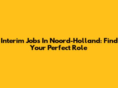 Interim Jobs In Noord-Holland: Find Your Perfect Role
