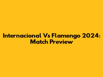 Internacional Vs Flamengo 2024: Match Preview