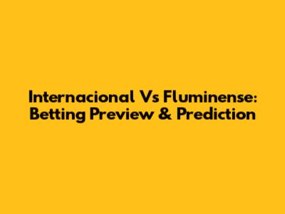 Internacional Vs Fluminense: Betting Preview & Prediction