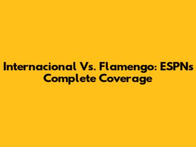 Internacional Vs. Flamengo: ESPN's Complete Coverage