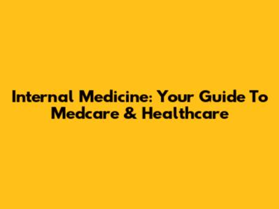 Internal Medicine: Your Guide To Medcare & Healthcare