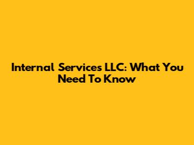 Internal Services LLC: What You Need To Know