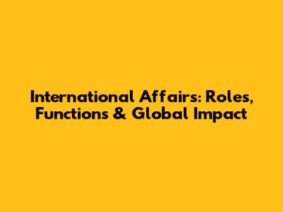 International Affairs: Roles, Functions & Global Impact