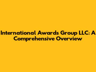 International Awards Group LLC: A Comprehensive Overview