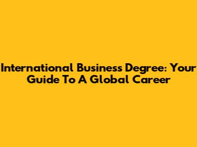 International Business Degree: Your Guide To A Global Career
