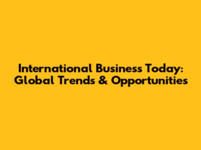 International Business Today: Global Trends & Opportunities