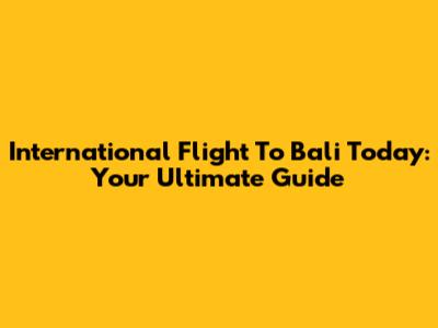 International Flight To Bali Today: Your Ultimate Guide