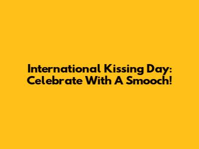 International Kissing Day: Celebrate With A Smooch!
