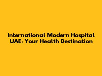 International Modern Hospital UAE: Your Health Destination