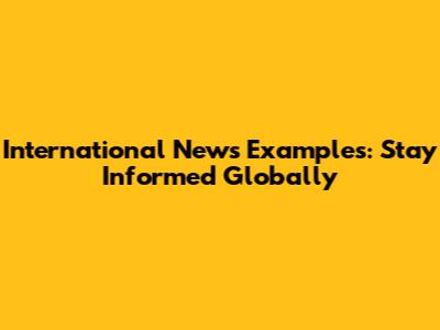 International News Examples: Stay Informed Globally