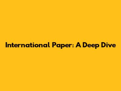 International Paper: A Deep Dive