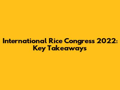 International Rice Congress 2022: Key Takeaways