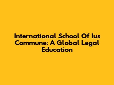 International School Of Ius Commune: A Global Legal Education