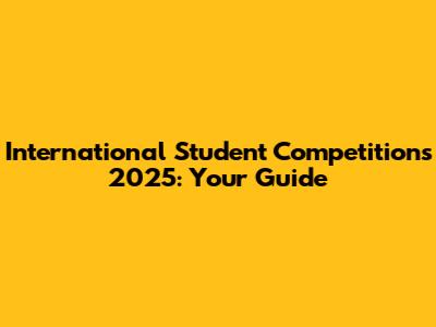 International Student Competitions 2025: Your Guide