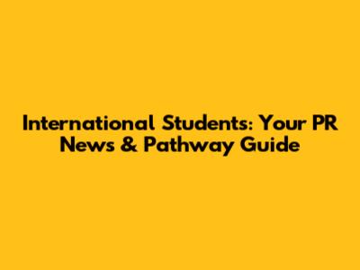 International Students: Your PR News & Pathway Guide