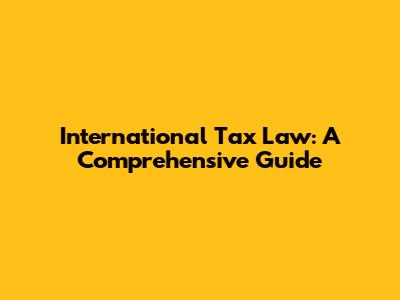 International Tax Law: A Comprehensive Guide