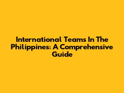 International Teams In The Philippines: A Comprehensive Guide