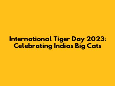 International Tiger Day 2023: Celebrating India's Big Cats