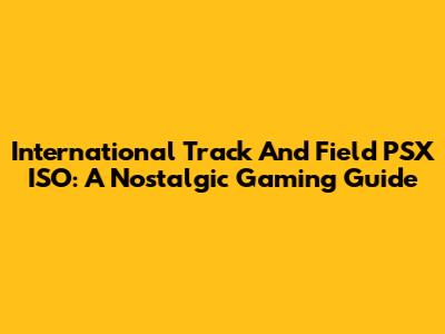 International Track And Field PSX ISO: A Nostalgic Gaming Guide