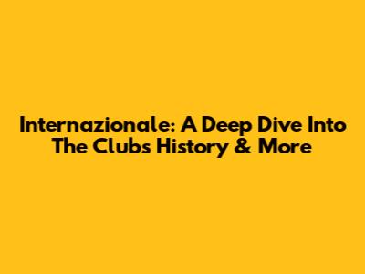 Internazionale: A Deep Dive Into The Club's History & More