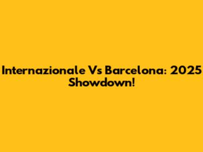 Internazionale Vs Barcelona: 2025 Showdown!
