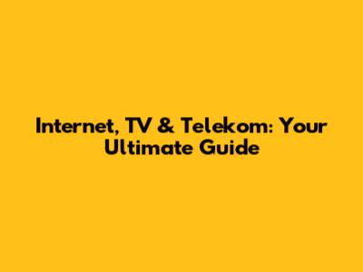 Internet, TV & Telekom: Your Ultimate Guide