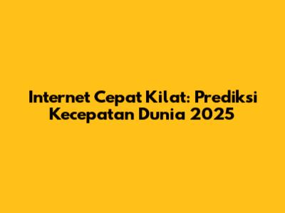 Internet Cepat Kilat: Prediksi Kecepatan Dunia 2025