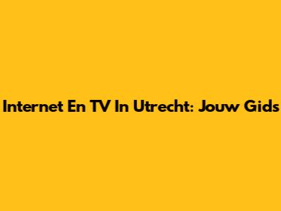 Internet En TV In Utrecht: Jouw Gids