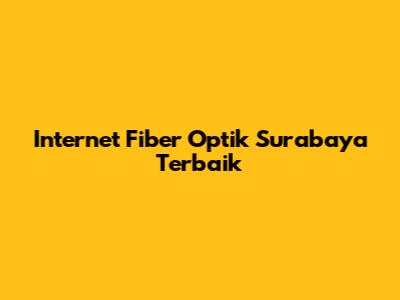 Internet Fiber Optik Surabaya Terbaik