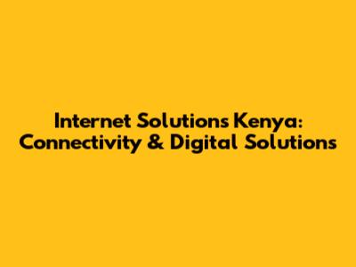 Internet Solutions Kenya: Connectivity & Digital Solutions