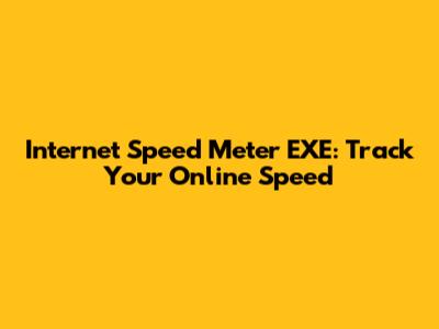 Internet Speed Meter EXE: Track Your Online Speed