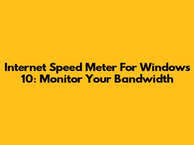 Internet Speed Meter For Windows 10: Monitor Your Bandwidth