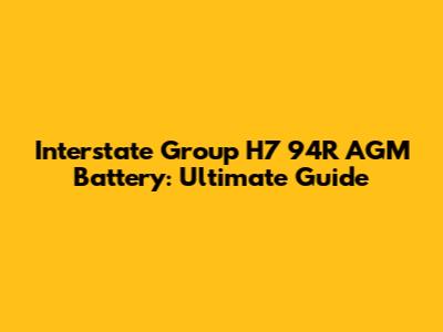 Interstate Group H7 94R AGM Battery: Ultimate Guide