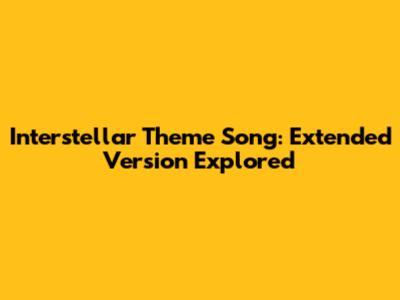 Interstellar Theme Song: Extended Version Explored